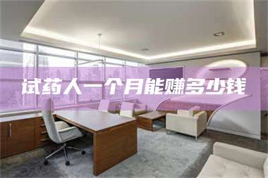 赤壁试药人一个月能赚多少钱 第1张