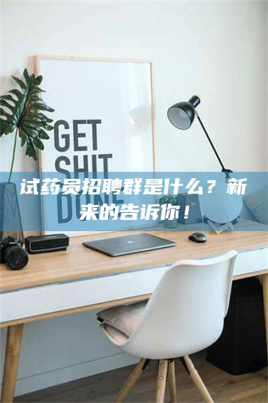 赤壁试药员招聘群是什么？新来的告诉你！ 第1张