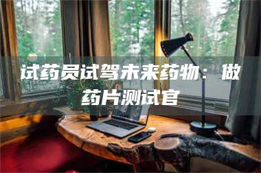 赤壁试药员试驾未来药物：做药片测试官 第1张