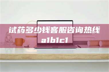 赤壁试药多少钱客服咨询热线a1b1c1 第1张