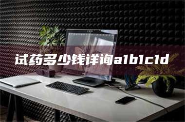 赤壁试药多少钱详询a1b1c1d溦 第1张