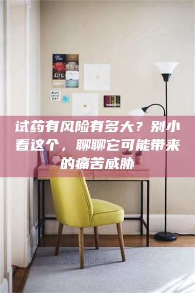 赤壁试药有风险有多大？别小看这个，聊聊它可能带来的痛苦威胁 第1张