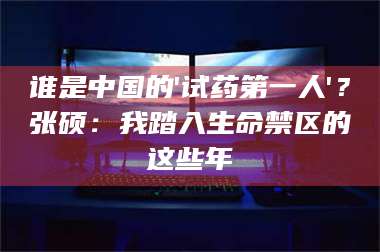 赤壁谁是中国的'试药第一人'？张硕：我踏入生命禁区的这些年 第1张