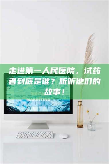 赤壁走进第一人民医院，试药者到底是谁？听听他们的故事！ 第1张