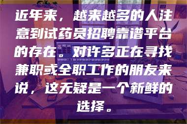 赤壁近年来，越来越多的人注意到试药员招聘靠谱平台的存在。对许多正在寻找兼职或全职工作的朋友来说，这无疑是一个新鲜的选择。 第1张