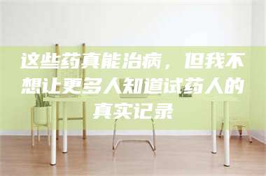 赤壁这些药真能治病,但我不想让更多人知道试药人的真实记录 第1张 赤壁这些药真能治病,但我不想让更多人知道试药人的真实记录 第1张