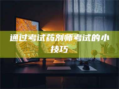 赤壁通过考试药剂师考试的小技巧 第1张