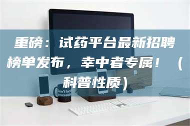 赤壁重磅:试药平台最新招聘榜单发布,幸中者专属!(科普性质) 第1张 赤壁重磅:试药平台最新招聘榜单发布,幸中者专属!(科普性质) 第1张