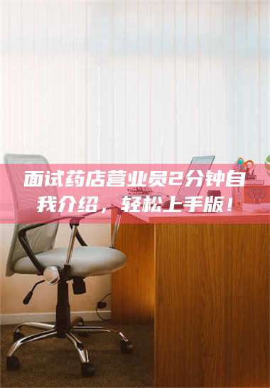 赤壁面试药店营业员2分钟自我介绍，轻松上手版！ 第1张