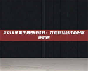 赤壁2018苹果手机赚钱软件：开启移动时代的财富新机遇 第1张