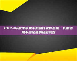 赤壁2024年秋季苹果手机赚钱软件合集:长期变现不稳定者的秘密武器 第1张 赤壁2024年秋季苹果手机赚钱软件合集:长期变现不稳定者的秘密武器 第1张