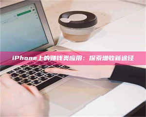赤壁iPhone上的赚钱类应用：探索增收新途径 第1张