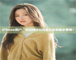 赤壁iPhone用户，这些赚钱软件能让你躺着也要赚？ 第1张