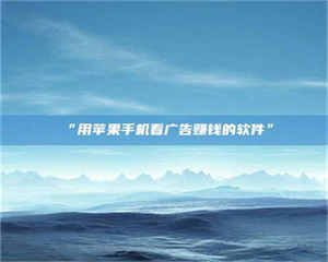 赤壁“用苹果手机看广告赚钱的软件” 第1张