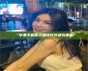 赤壁“苹果手机聊天赚钱软件都有哪些” 第1张