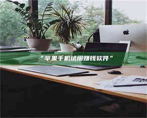 赤壁“苹果手机试用赚钱软件” 第1张