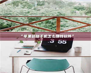 赤壁“苹果越狱手机怎么赚钱软件” 第1张