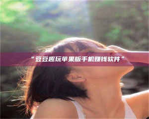 赤壁“豆豆趣玩苹果版手机赚钱软件” 第1张