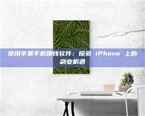 赤壁使用苹果手机赚钱软件：探索 iPhone 上的副业机遇 第1张