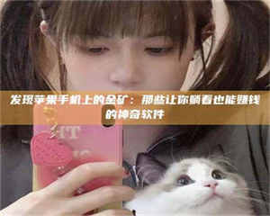 赤壁发现苹果手机上的金矿：那些让你躺着也能赚钱的神奇软件 第1张