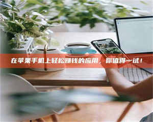 赤壁在苹果手机上轻松赚钱的应用，你值得一试！ 第1张