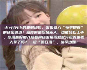 赤壁div月光下的兼职地图：发现收入“每单即得”的秘密通道！就算你是职场新人，也能轻松上手。你准备好加入随着网络发展而默默兴起的兼职大军了吗？一起“喝口汤”，边学边赚！ 第1张