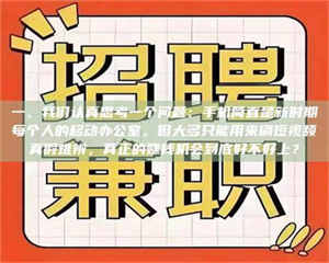 赤壁一、我们认真思考一个问题：手机简直是新时期每个人的移动办公室，但大多只能用来刷短视频真假难辨，真正的赚钱机会到底好不好上？ 第1张