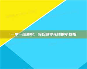 赤壁一单一结兼职：轻松赚零花钱的小妙招 第1张