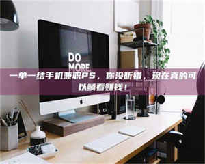 赤壁一单一结手机兼职PS,你没听错,现在真的可以躺着赚钱! 第1张 赤壁一单一结手机兼职PS,你没听错,现在真的可以躺着赚钱! 第1张