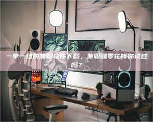 赤壁一单一结的兼职软件下载，兼职赚零花钱你试过吗？ 第1张