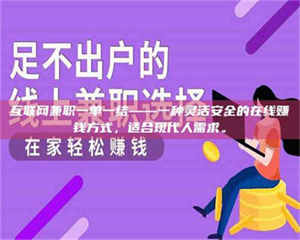 赤壁互联网兼职一单一结——一种灵活安全的在线赚钱方式，适合现代人需求。 第1张