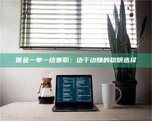 赤壁佣金一单一结兼职：边干边赚的聪明选择 第1张