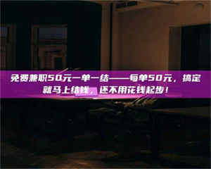 赤壁免费兼职50元一单一结——每单50元，搞定就马上结钱，还不用花钱起步！ 第1张
