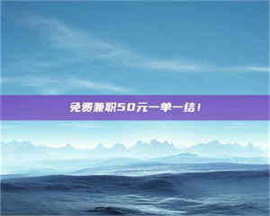 赤壁免费兼职50元一单一结！ 第1张