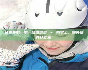 赤壁免费兼职一单一结微信群 – 找零工、赚外快的好去处！ 第1张