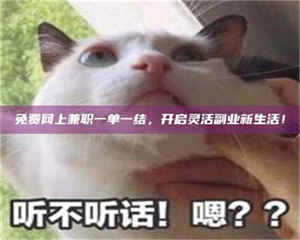 赤壁免费网上兼职一单一结,开启灵活副业新生活! 第1张 赤壁免费网上兼职一单一结,开启灵活副业新生活! 第1张