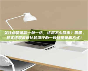 赤壁关注点赞兼职一单一结，这是怎么回事？嘿嘿，其实这是最近比较流行的一种新型兼职方式！ 第1张