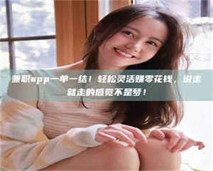 赤壁兼职app一单一结!轻松灵活赚零花钱,说走就走的感觉不是梦! 第1张 赤壁兼职app一单一结!轻松灵活赚零花钱,说走就走的感觉不是梦! 第1张