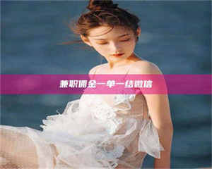 赤壁兼职佣金一单一结微信 第1张