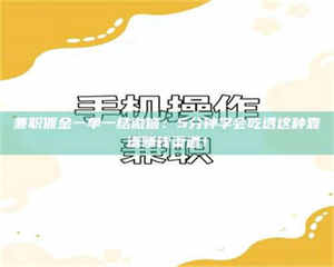 赤壁兼职佣金一单一结微信:5分钟学会吃透这种靠谱赚钱渠道! 第1张 赤壁兼职佣金一单一结微信:5分钟学会吃透这种靠谱赚钱渠道! 第1张