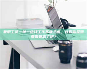 赤壁兼职工资一单一结找工作不能马虎，我看你是想要做兼职了吧？ 第1张