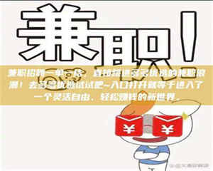 赤壁兼职招聘一单一结，直接跳进多多优选的兼职浪潮！去多多优选试试吧~入口打开就等于进入了一个灵活自由、轻松赚钱的新世界。 第1张