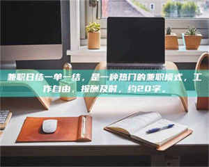 赤壁兼职日结一单一结，是一种热门的兼职模式，工作自由，报酬及时，约20字。 第1张