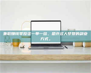 赤壁兼职赚钱零投资一单一结,是许多人梦想的副业方式。 第1张 赤壁兼职赚钱零投资一单一结,是许多人梦想的副业方式。 第1张