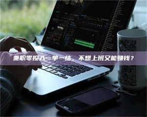 赤壁兼职零投入一单一结，不想上班又能赚钱？ 第1张