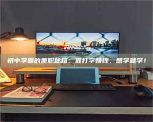 赤壁初中学霸的兼职秘籍:靠打字赚钱,想学就学! 第1张 赤壁初中学霸的兼职秘籍:靠打字赚钱,想学就学! 第1张