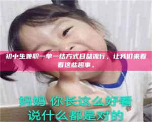 赤壁初中生兼职一单一结方式日益流行,让我们来看看这些趣事。 第1张 赤壁初中生兼职一单一结方式日益流行,让我们来看看这些趣事。 第1张