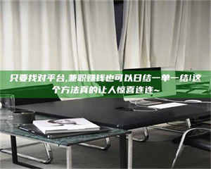 赤壁只要找对平台,兼职赚钱也可以日结一单一结!这个方法真的让人惊喜连连~ 第1张 赤壁只要找对平台,兼职赚钱也可以日结一单一结!这个方法真的让人惊喜连连~ 第1张