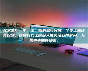 赤壁在家兼职一单一结，指的是每完成一个零工就结算报酬，这种方式让很多人能灵活安排时间，从琐事中赚外快呢。 第1张