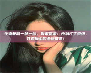 赤壁在家兼职一单一结，说来就来！告别打工束缚，开启自由职业新篇章！ 第1张